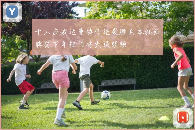 十人应战达曼协作逆袭胜利本托红牌罚下年轻门将失误频频