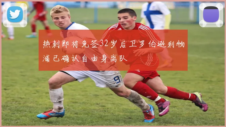 热刺即将免签32岁后卫罗伯逊利物浦已确认自由身离队