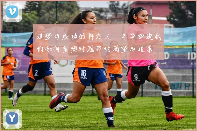 追梦与成功的再定义：年华渐逝我们如何重塑对冠军的渴望与追求